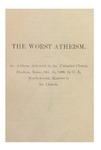 The Worst Atheism:  An Address Delivered in the Unitarian Church, Houlton, Maine, October 14, 1900, by G.E. MacIlwaine, Minister in the Church
